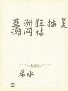 亚洲狂插美女高潮网站