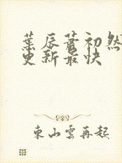 叶辰萧初然哪里更新最快