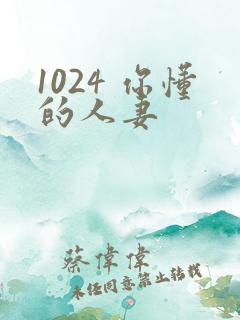 1024 你懂的人妻