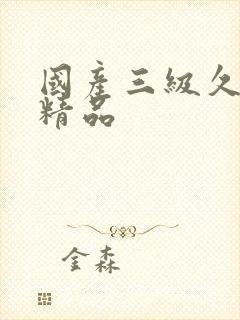 国产三级久久久精品