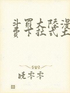 斗罗大陆漫画免费下拉式土豪漫画