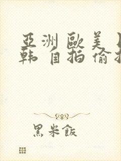 亚洲 欧美 日韩 自拍 偷拍