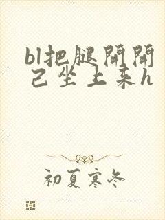 bl把腿开开自己坐上来h