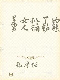 美女扒了内裤让男人桶动态