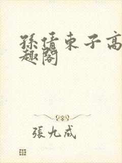 孙倩东子高义笔趣阁