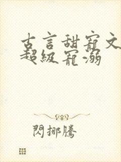 古言甜宠文无虐超级宠溺