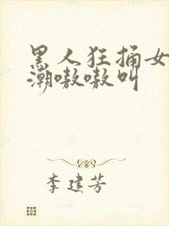 黑人狂捅女人高潮嗷嗷叫