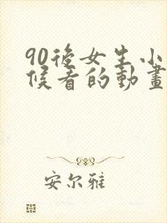 90后女生小时候看的动画片