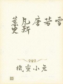 叶凡唐若雪今日更新