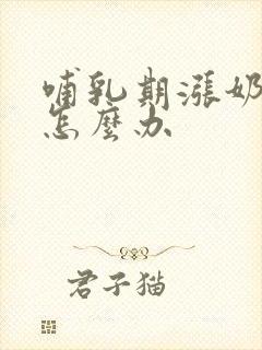 哺乳期涨奶堵奶怎么办