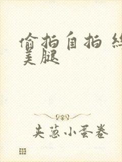 偷拍自拍 丝袜美腿