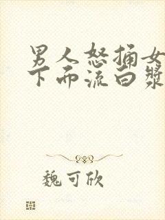 男人怒捅女人的下面流白浆免费