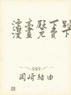 漂亮殿下别杀我漫画免费下拉式漫画