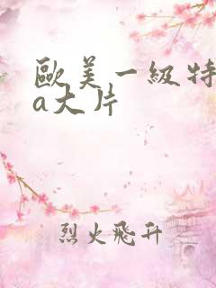 欧美一级特黄aa大片