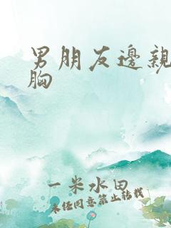 男朋友边亲边摸胸