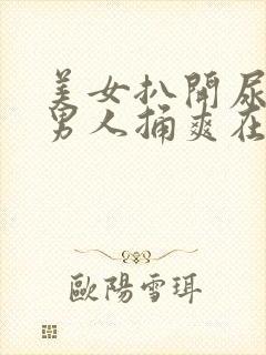 美女扒开尿口让男人捅爽在线看