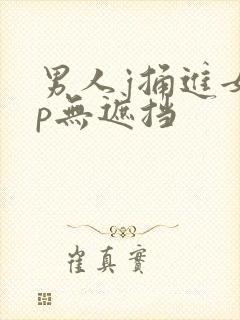 男人j捅进女人p无遮挡