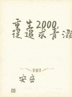 重生2000,从追求青涩校花同桌开始