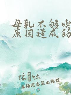 母乳不够吃什么原因造成的