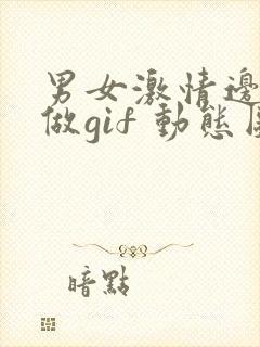 男女激情边摸边做gif 动态图