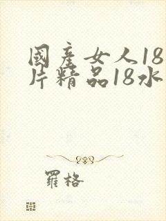 国产女人18毛片精品18水