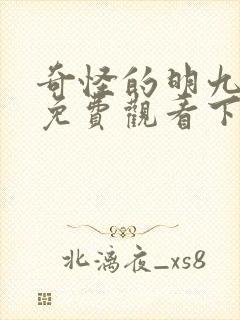 奇怪的明九漫画免费观看下拉式