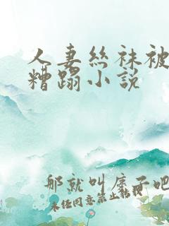 人妻丝袜被老汉糟蹋小说