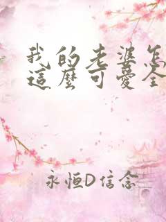 我的老婆怎么能这么可爱全文免费阅读