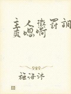 主人惩罚调教贱爽嗯啊