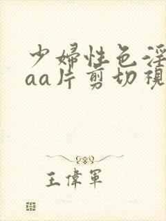 少妇性色淫片aaa片剪切视频