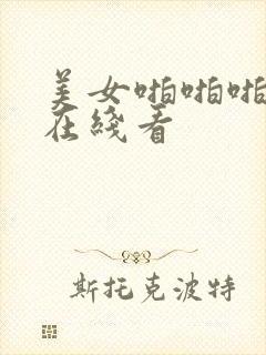 美女啪啪啪网站在线看