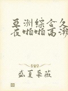 亚洲综合久久午夜啪啪高潮呻吟av