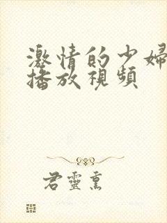 激情的少妇在线播放视频