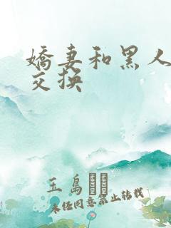 娇妻和黑人老外交换