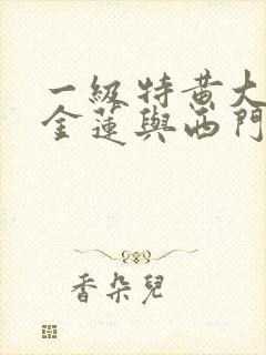 一级特黄大片潘金莲与西门庆