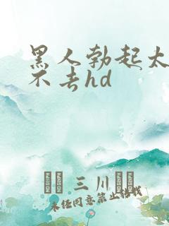 黑人勃起太大进不去hd