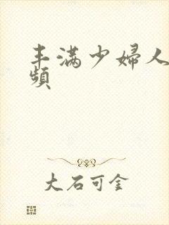 丰满少妇人妻视频