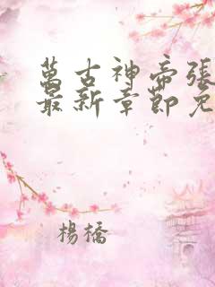 万古神帝张若尘最新章节免费阅读无弹窗