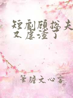 短剧顾总夫人她又虐渣了