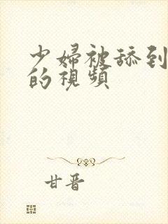 少妇被舔到高潮的视频