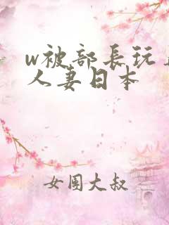 w被部长玩弄的人妻日本