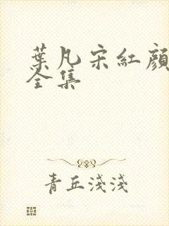 叶凡宋红颜短剧全集