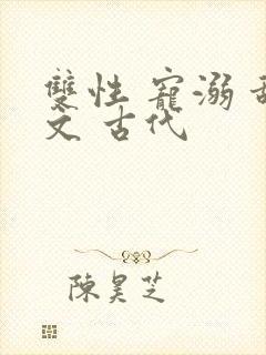 双性 宠溺 甜文 古代