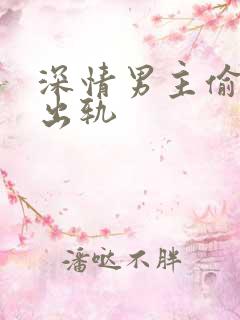 深情男主偷欲h出轨