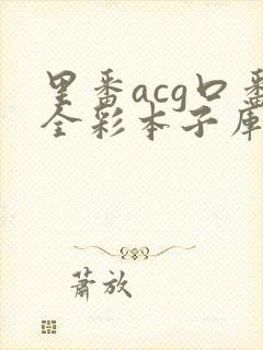 里番acg口番全彩本子库a