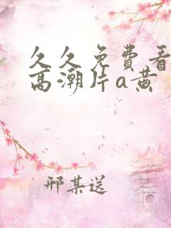 久久免费看少妇高潮片a黄