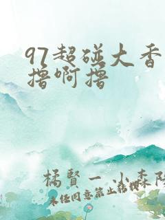 97超碰大香蕉撸啊撸