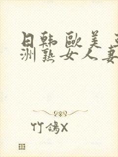 日韩 欧美 亚洲熟女人妻系列