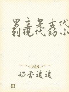 男主是古代穿越到现代的小说