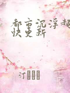 都市沉浮超前超快更新